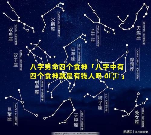 八字男命四个食神「八字中有四个食神就是有钱人吗 🦉 」